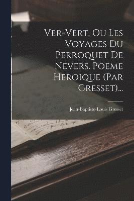 bokomslag Ver-vert, Ou Les Voyages Du Perroquet De Nevers. Poeme Heroique (par Gresset)...