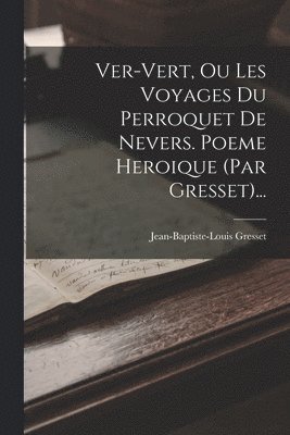 bokomslag Ver-vert, Ou Les Voyages Du Perroquet De Nevers. Poeme Heroique (par Gresset)...