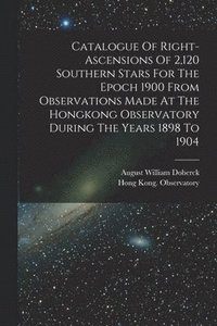 bokomslag Catalogue Of Right-ascensions Of 2,120 Southern Stars For The Epoch 1900 From Observations Made At The Hongkong Observatory During The Years 1898 To 1904