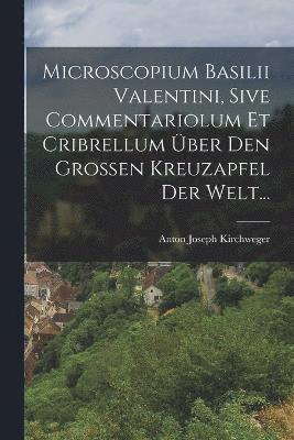 Microscopium Basilii Valentini, Sive Commentariolum Et Cribrellum Über Den Großen Kreuzapfel Der Welt...
