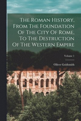 bokomslag Roman History, From The Foundation Of The City Of Rome, To The Destruction Of The Western Empire; Volume 1