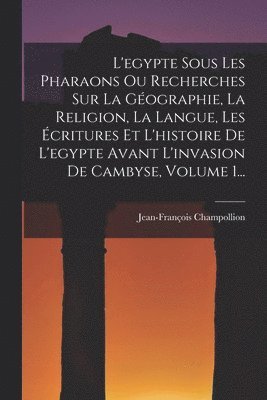Jean-François Champollion - L'egypte Sous Les Pharaons Ou Recherches Sur La Géographie, La Religion, La Langue, Les Écritures Et L'histoire De L'egypte Avant L'invasion De Cambyse, Volume 1..., Häftad