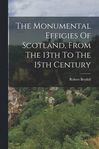 bokomslag The Monumental Effigies Of Scotland, From The 13th To The 15th Century