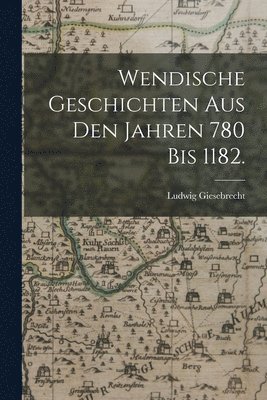 Wendische Geschichten aus den Jahren 780 bis 1182. 1