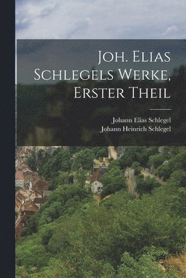 Joh. Elias Schlegels Werke, erster Theil 1