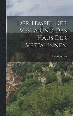 bokomslag Der Tempel der Vesta und das Haus der Vestalinnen