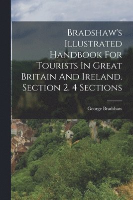 George Bradshaw - Bradshaw's Illustrated Handbook For Tourists In Great Britain And Ireland. Section 2. 4 Sections, Häftad