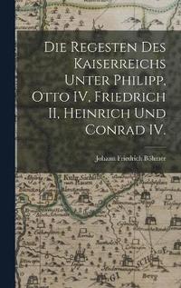 bokomslag Die Regesten des Kaiserreichs unter Philipp, Otto IV, Friedrich II, Heinrich und Conrad IV.