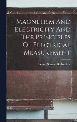 bokomslag Magnetism And Electricity And The Principles Of Electrical Measurement