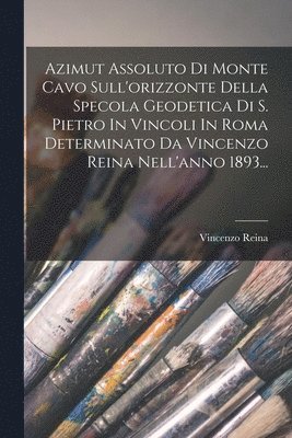 bokomslag Azimut Assoluto Di Monte Cavo Sull'orizzonte Della Specola Geodetica Di S. Pietro In Vincoli In Roma Determinato Da Vincenzo Reina Nell'anno 1893...