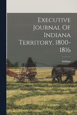 Executive Journal Of Indiana Territory, 1800-1816 1