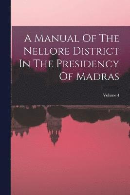 bokomslag A Manual Of The Nellore District In The Presidency Of Madras; Volume 4