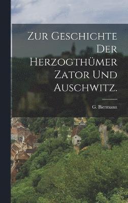 G Biermann, G. Biermann - Zur Geschichte der Herzogthümer Zator und Auschwitz., Inbunden