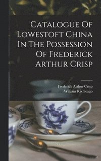 bokomslag Catalogue Of Lowestoft China In The Possession Of Frederick Arthur Crisp