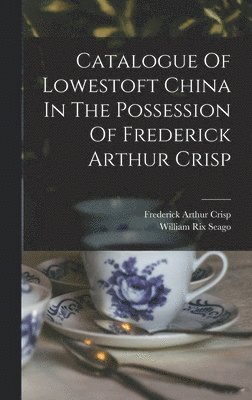 Frederick Arthur Crisp - Catalogue Of Lowestoft China In The Possession Of Frederick Arthur Crisp, Inbunden