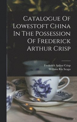 Catalogue Of Lowestoft China In The Possession Of Frederick Arthur Crisp 1