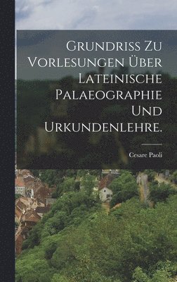 Cesare Paoli - Grundriss zu Vorlesungen über lateinische Palaeographie und Urkundenlehre., Inbunden