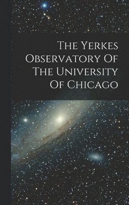 The Yerkes Observatory Of The University Of Chicago 1