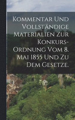 bokomslag Kommentar und vollständige Materialien zur Konkurs-Ordnung vom 8. Mai 1855 und zu dem Gesetze.