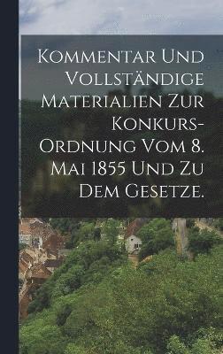 Anonymous - Kommentar und vollständige Materialien zur Konkurs-Ordnung vom 8. Mai 1855 und zu dem Gesetze., Inbunden