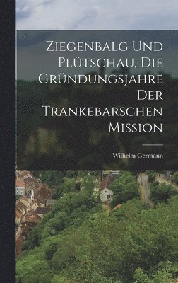 Wilhelm Germann - Ziegenbalg und Plütschau, die Gründungsjahre der Trankebarschen Mission, Inbunden