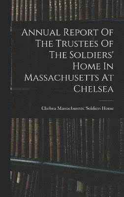 bokomslag Annual Report Of The Trustees Of The Soldiers' Home In Massachusetts At Chelsea