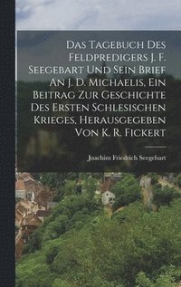 bokomslag Das Tagebuch Des Feldpredigers J. F. Seegebart Und Sein Brief An J. D. Michaelis, Ein Beitrag Zur Geschichte Des Ersten Schlesischen Krieges, Herausgegeben Von K. R. Fickert