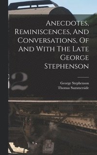 bokomslag Anecdotes, Reminiscences, And Conversations, Of And With The Late George Stephenson