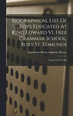 Biographical List Of Boys Educated At King Edward Vi. Free Grammar School, Bury St. Edmunds 1