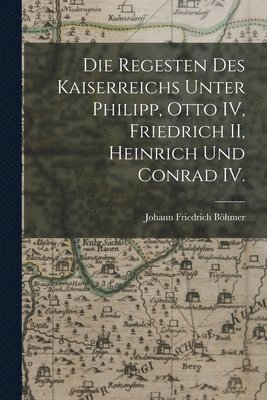 bokomslag Die Regesten des Kaiserreichs unter Philipp, Otto IV, Friedrich II, Heinrich und Conrad IV.