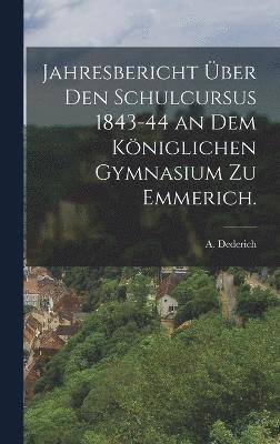 Jahresbericht ber den Schulcursus 1843-44 an dem Kniglichen Gymnasium zu Emmerich. 1