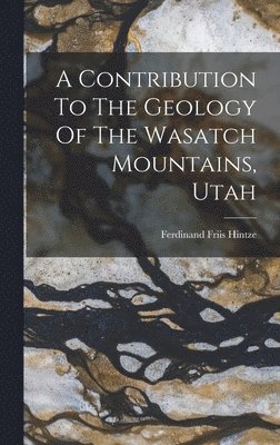 A Contribution To The Geology Of The Wasatch Mountains, Utah 1