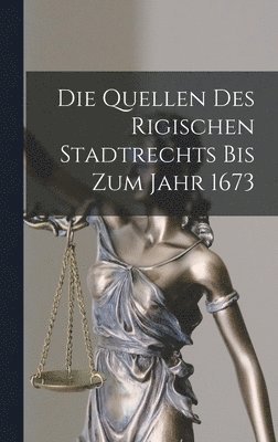 bokomslag Die Quellen Des Rigischen Stadtrechts Bis Zum Jahr 1673