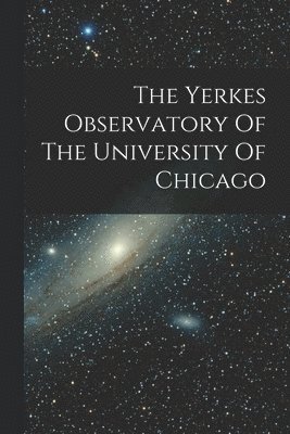 The Yerkes Observatory Of The University Of Chicago 1