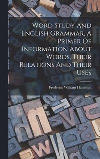 bokomslag Word Study And English Grammar, A Primer Of Information About Words, Their Relations And Their Uses