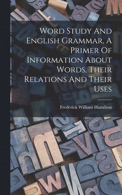 Word Study And English Grammar, A Primer Of Information About Words, Their Relations And Their Uses