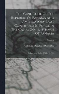 bokomslag The Civil Code Of The Republic Of Panama And Amendatory Laws Continued In Force In The Canal Zone, Isthmus Of Panama