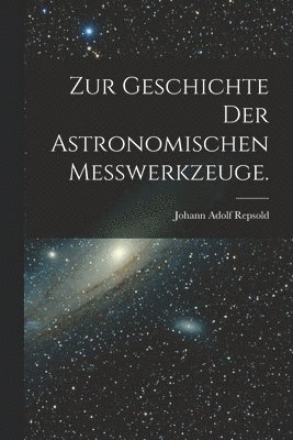 bokomslag Zur Geschichte der astronomischen Messwerkzeuge.