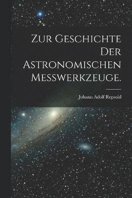 Zur Geschichte der astronomischen Messwerkzeuge. 1