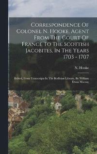 bokomslag Correspondence Of Colonel N. Hooke, Agent From The Court Of France To The Scottish Jacobites, In The Years 1703 - 1707