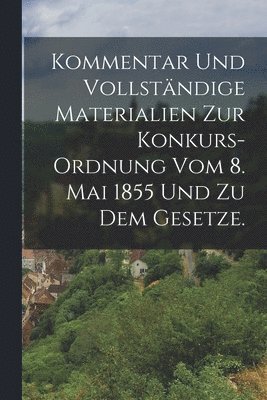 bokomslag Kommentar und vollstndige Materialien zur Konkurs-Ordnung vom 8. Mai 1855 und zu dem Gesetze.