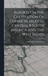 bokomslag Reports On The Cultivation Of Coffee In Mexico, Central 8 South America And The West Indies