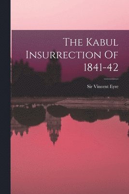 The Kabul Insurrection Of 1841-42 1