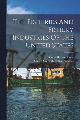 George Brown Goode, United States Bureau of Fisheries - Fisheries And Fishery Industries Of The United States, Häftad