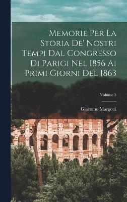 bokomslag Memorie Per La Storia De' Nostri Tempi Dal Congresso Di Parigi Nel 1856 Ai Primi Giorni Del 1863; Volume 3