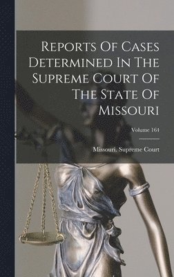Missouri Supreme Court, Missouri. Supreme Court - Reports Of Cases Determined In The Supreme Court Of The State Of Missouri; Volume 164, Inbunden