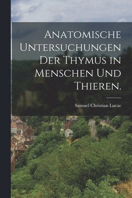 bokomslag Anatomische Untersuchungen der Thymus in Menschen und Thieren.