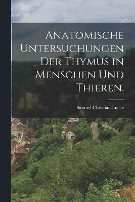 Anatomische Untersuchungen der Thymus in Menschen und Thieren. 1