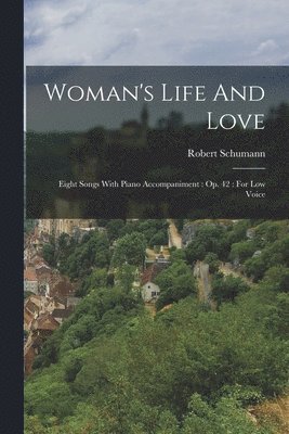 bokomslag Woman's Life And Love: Eight Songs With Piano Accompaniment: Op. 42: For Low Voice
