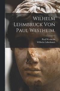 bokomslag Wilhelm Lehmbruck von Paul Westheim.